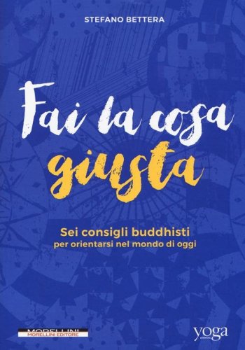 Fai la cosa giusta - 6 consigli buddhisti per orientarsi nel mondo di oggi